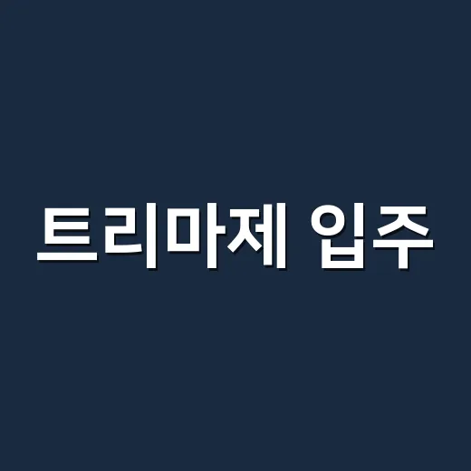 트리마제 입주·매수 고민할 때 확인하는 방법 - 요약