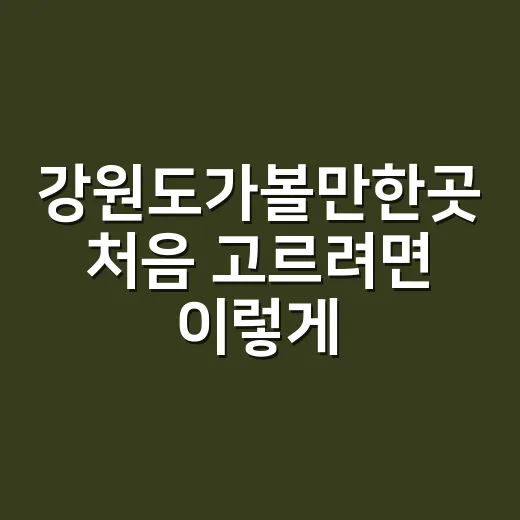 강원도가볼만한곳 처음 고르려면 이렇게 코스를 잡아보세요 - 요약