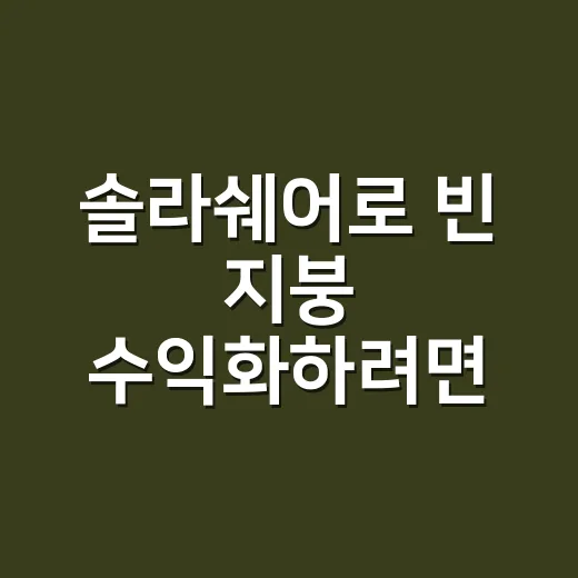 솔라쉐어로 빈 지붕 수익화하려면 이렇게 확인하세요 - 요약