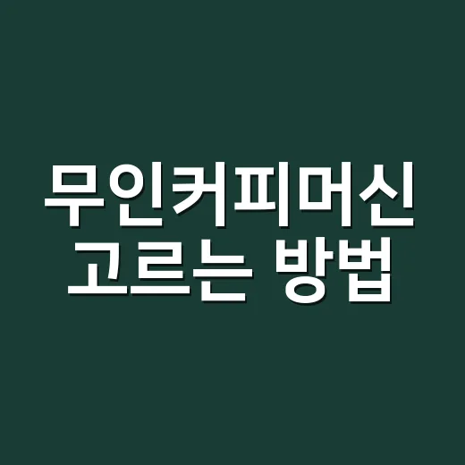 무인커피머신 고르는 방법, 매장 운영 전 체크할 것들 - 요약
