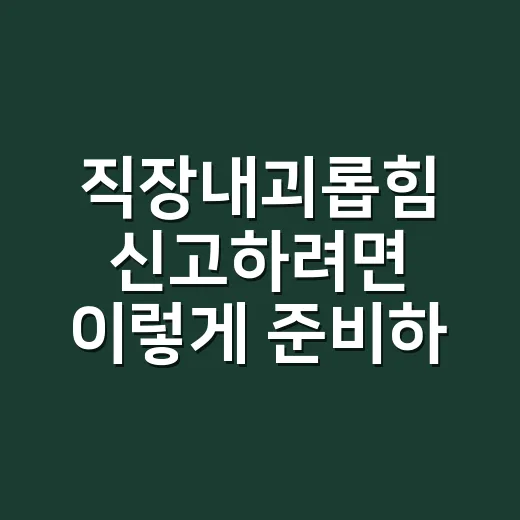 직장내괴롭힘 신고하려면 이렇게 준비하면 덜 흔들립니다 - 요약