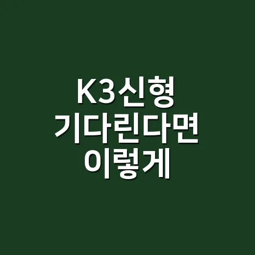 K3신형 기다린다면 이렇게 확인하면 헷갈리지 않습니다 - 요약