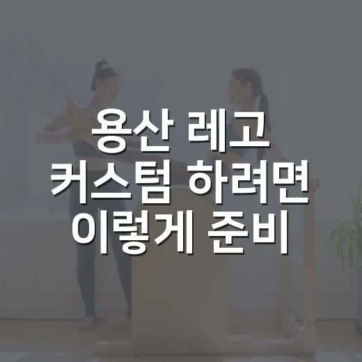 용산 레고 커스텀 하려면 이렇게 준비하면 편해요 - 요약