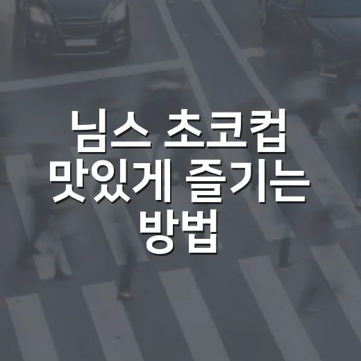 님스 초코컵 맛있게 즐기는 방법, 초보자도 실패 없는 간식 조합 - 요약