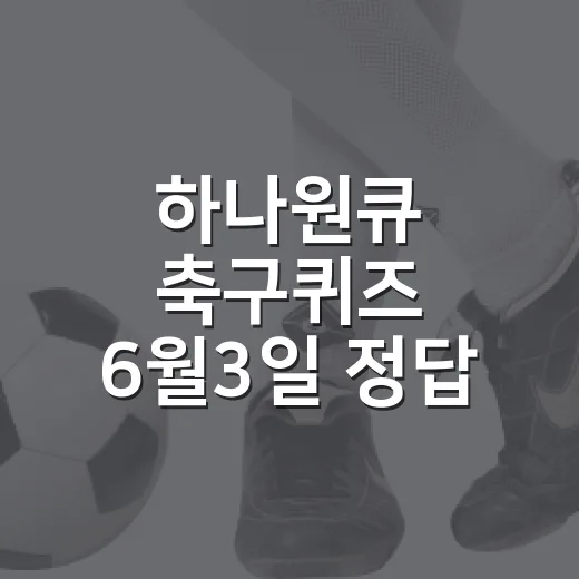 하나원큐 축구퀴즈 6월3일 정답 빠르게 확인하는 방법 - 요약