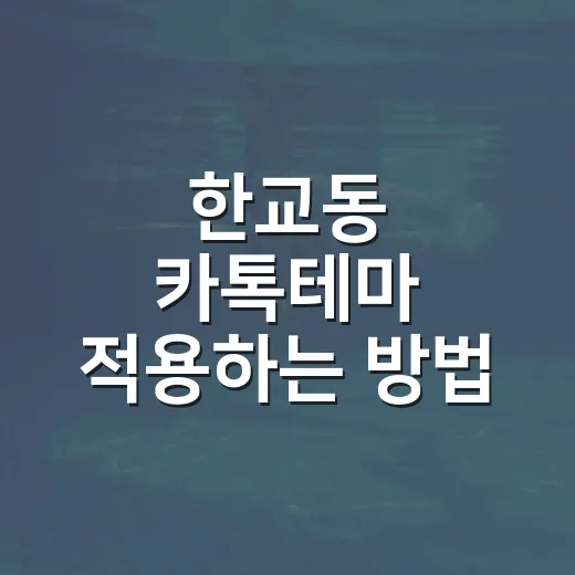 한교동 카톡테마 적용하는 방법, 처음 바꾸는 사람도 헷갈리지 않게 - 요약