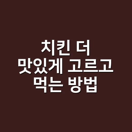 치킨 더 맛있게 고르고 먹는 방법, 주문 전 이것만 보면 실패가 줄어요 - 요약
