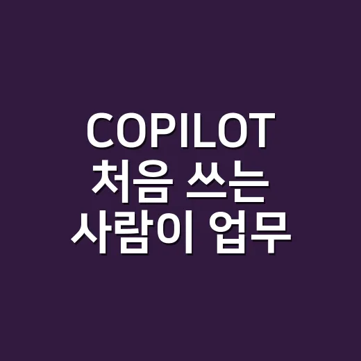 COPILOT 처음 쓰는 사람이 업무에 바로 적용하는 방법 - 요약