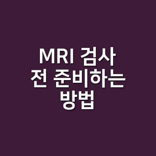 MRI 검사 전 준비하는 방법, 처음 가는 사람도 덜 긴장하려면 이렇게 - 요약