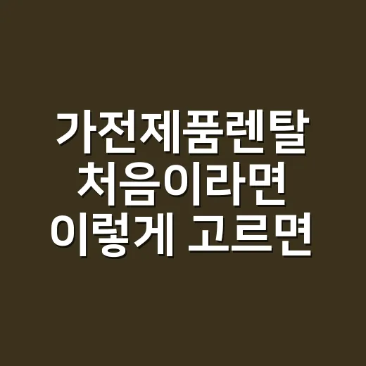 가전제품렌탈 처음이라면 이렇게 고르면 손해를 줄입니다 - 요약