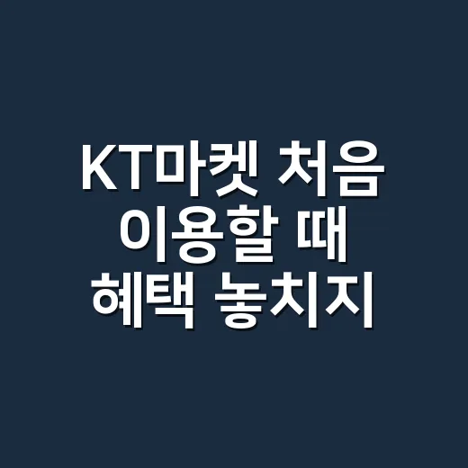 KT마켓 처음 이용할 때 혜택 놓치지 않는 방법 - 요약