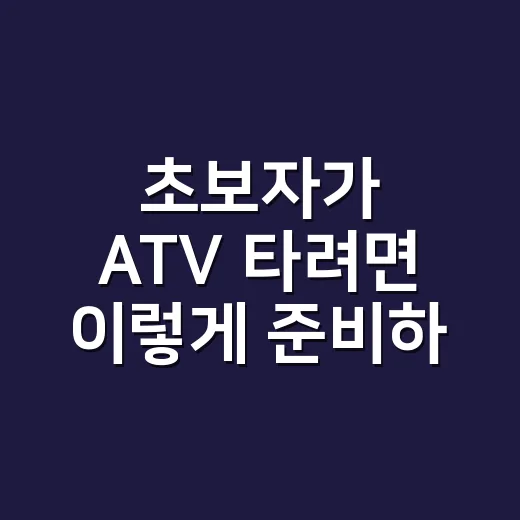 초보자가 ATV 타려면 이렇게 준비하면 덜 헤맵니다 - 요약