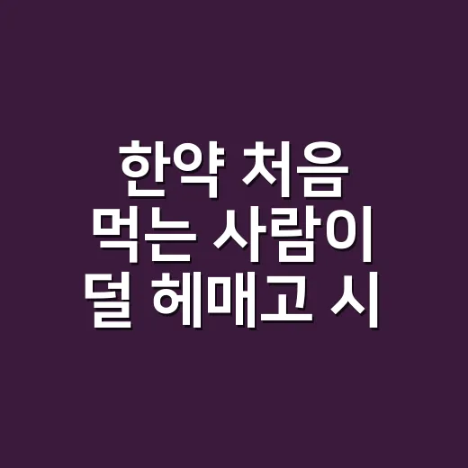 한약 처음 먹는 사람이 덜 헤매고 시작하는 방법 - 요약