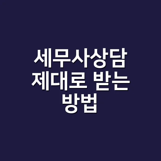 세무사상담 제대로 받는 방법, 처음이라면 이렇게 준비하세요 - 요약