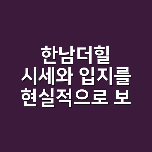 한남더힐 시세와 입지를 현실적으로 보는 방법 - 요약