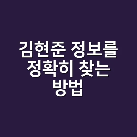 김현준 정보를 정확히 찾는 방법, 동명이인 헷갈릴 때 이렇게 확인하기 - 요약