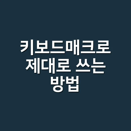 키보드매크로 제대로 쓰는 방법, 반복 작업을 줄이려면 이렇게 시작하세요 - 요약