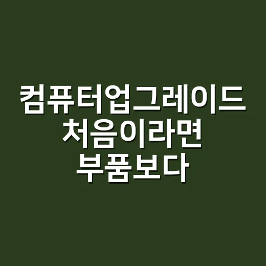 컴퓨터업그레이드 처음이라면 부품보다 순서부터 정하는 방법 - 요약