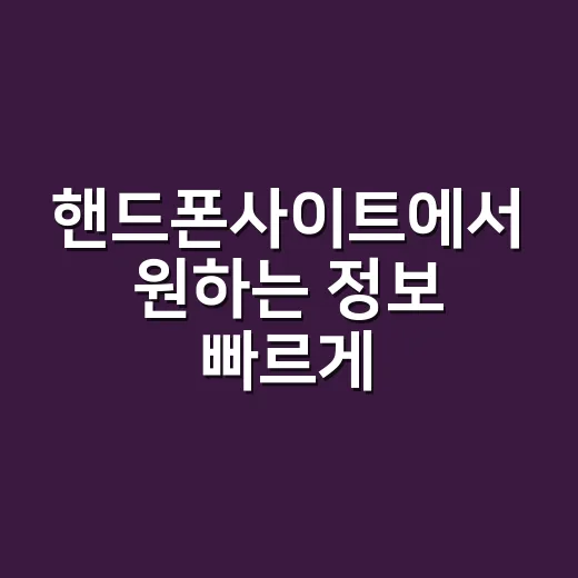 핸드폰사이트에서 원하는 정보 빠르게 찾는 방법 - 요약