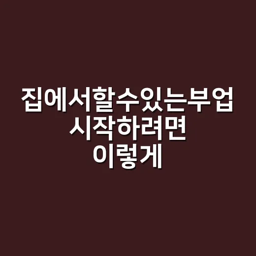 집에서할수있는부업 시작하려면 이렇게 고르면 덜 헤맵니다 - 요약
