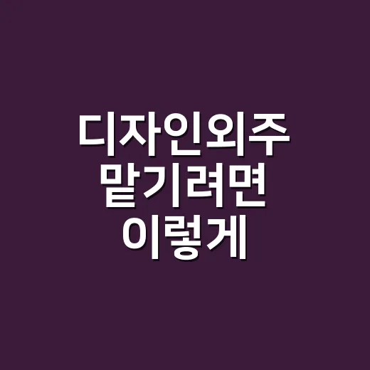 디자인외주 맡기려면 이렇게 준비하면 실패 확률이 줄어듭니다 - 요약