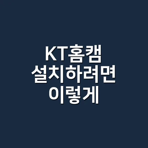 KT홈캠 설치하려면 이렇게 고르세요 - 요약