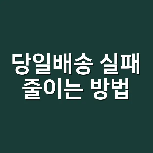당일배송 실패 줄이는 방법, 주문 전 5분만 확인하면 달라집니다 - 요약