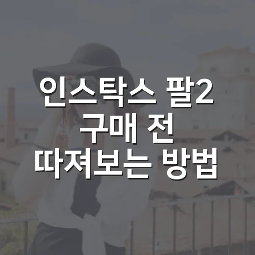 인스탁스 팔2 구매 전 따져보는 방법 - 요약
