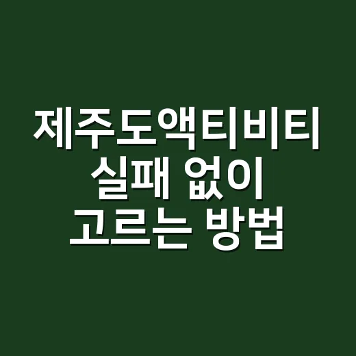 제주도액티비티 실패 없이 고르는 방법, 동선부터 예산까지 이렇게 - 요약
