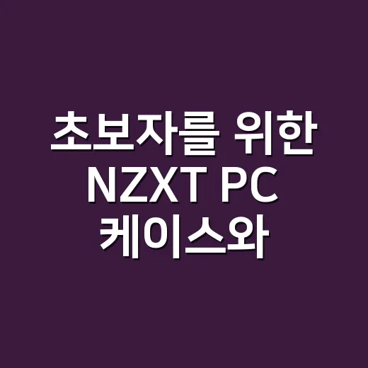 초보자를 위한 NZXT PC 케이스와 쿨러 고르는 방법 - 요약