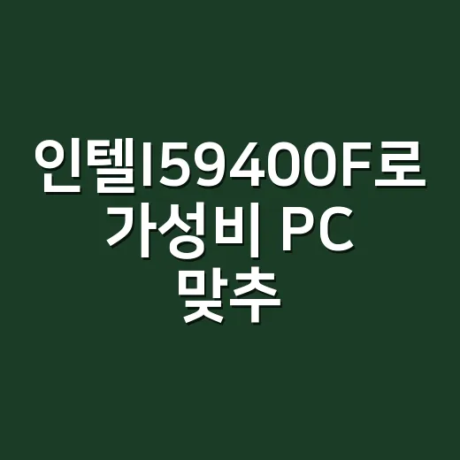 인텔I59400F로 가성비 PC 맞추는 방법 - 요약