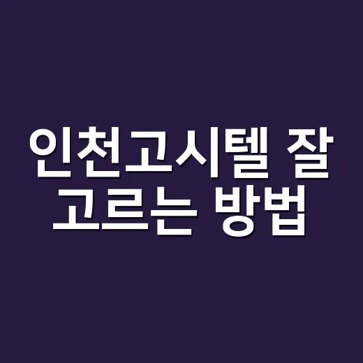 인천고시텔 잘 고르는 방법, 월세와 위치부터 체크하기 - 요약