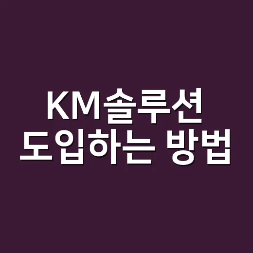 KM솔루션 도입하는 방법, 흩어진 지식을 일하는 힘으로 바꾸려면 - 요약