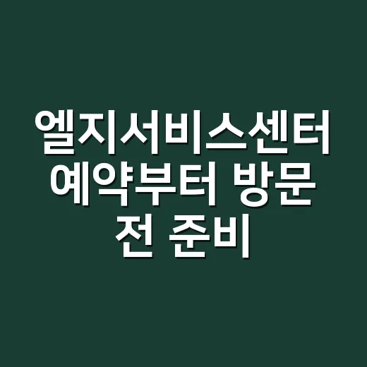 엘지서비스센터 예약부터 방문 전 준비까지 헛걸음 줄이는 방법 - 요약