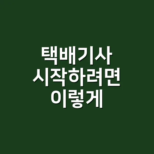 택배기사 시작하려면 이렇게 준비하세요 - 요약