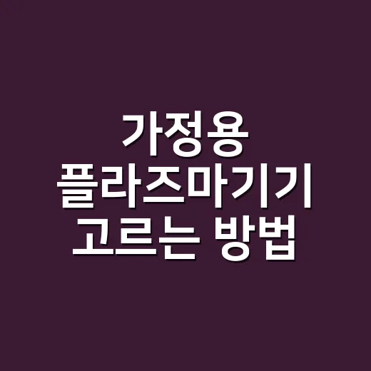 가정용 플라즈마기기 고르는 방법, 광고 문구보다 먼저 볼 것들 - 요약