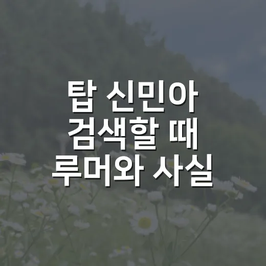 탑 신민아 검색할 때 루머와 사실 구분하는 방법 - 요약