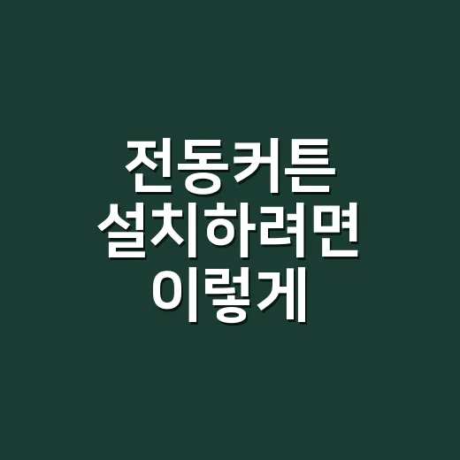 전동커튼 설치하려면 이렇게 준비하세요: 초보자를 위한 선택 방법 - 요약