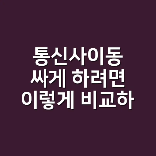 통신사이동 싸게 하려면 이렇게 비교하는 방법 - 요약