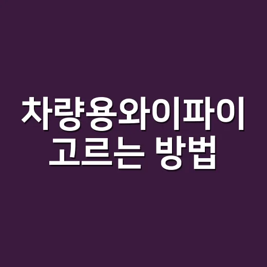 차량용와이파이 고르는 방법, 내 차에 맞게 쓰려면 이렇게 - 요약