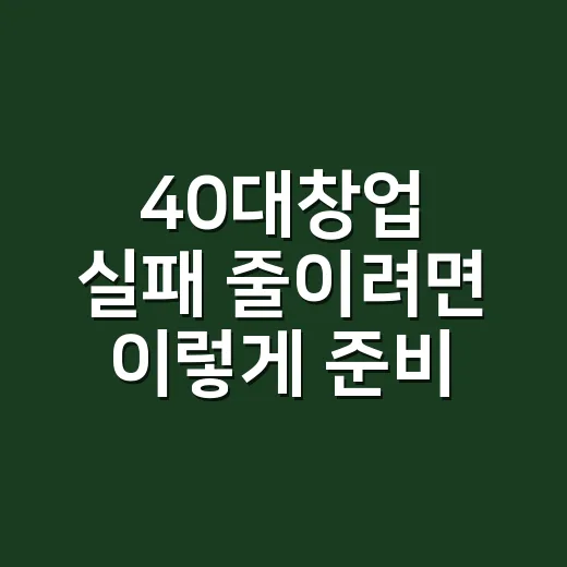 40대창업 실패 줄이려면 이렇게 준비하는 방법 - 요약