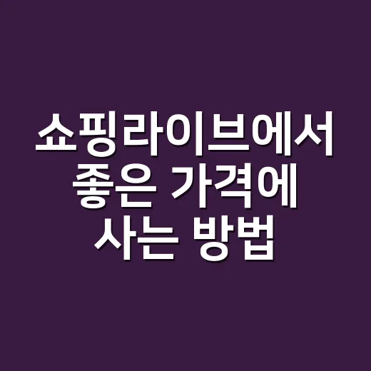 쇼핑라이브에서 좋은 가격에 사는 방법 - 요약