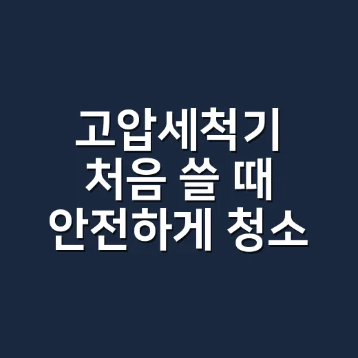 고압세척기 처음 쓸 때 안전하게 청소하는 방법 - 요약
