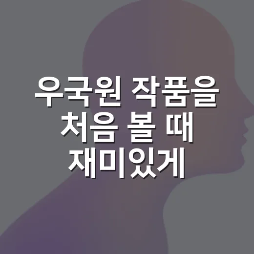 우국원 작품을 처음 볼 때 재미있게 감상하는 방법 - 요약