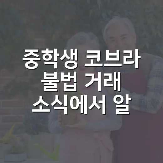 중학생 코브라 불법 거래 소식에서 알아둘 대처 방법 - 요약
