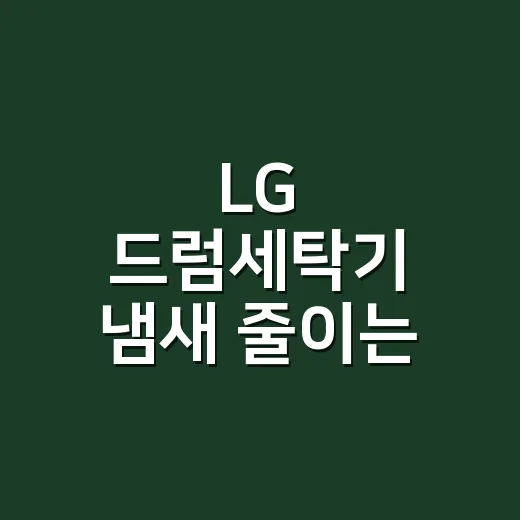 LG 드럼세탁기 냄새 줄이는 방법 - 요약