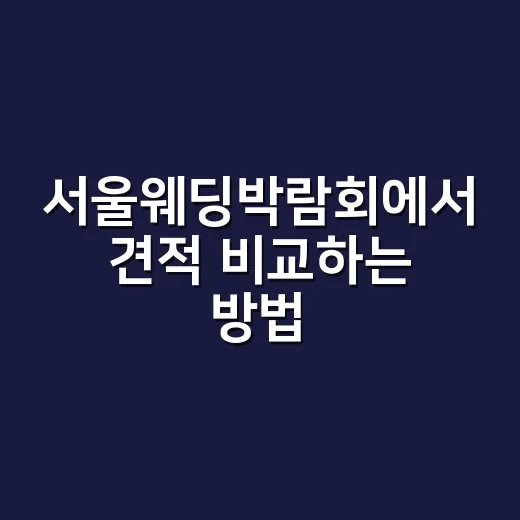 서울웨딩박람회에서 견적 비교하는 방법 - 요약