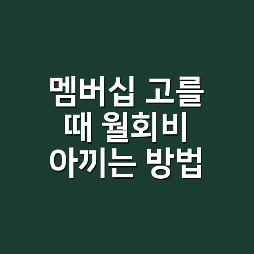 멤버십 고를 때 월회비 아끼는 방법 - 요약