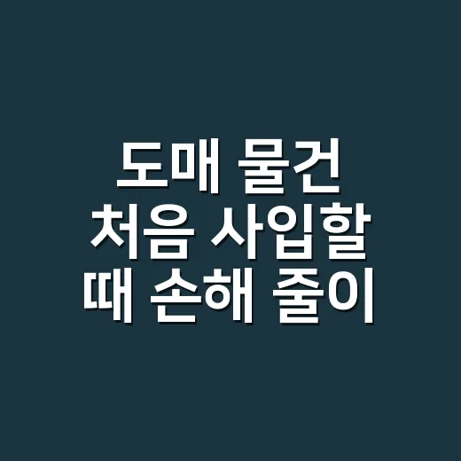 도매 물건 처음 사입할 때 손해 줄이는 방법 - 요약