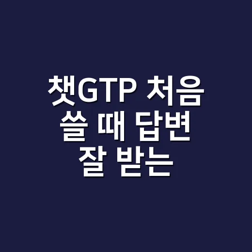 챗GTP 처음 쓸 때 답변 잘 받는 방법 - 요약